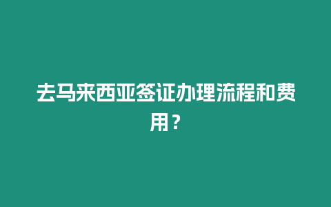 去馬來西亞簽證辦理流程和費用？