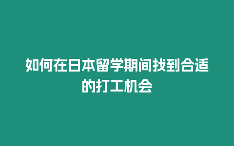 如何在日本留學(xué)期間找到合適的打工機(jī)會(huì)