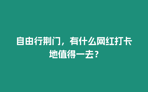 自由行荊門，有什么網紅打卡地值得一去？