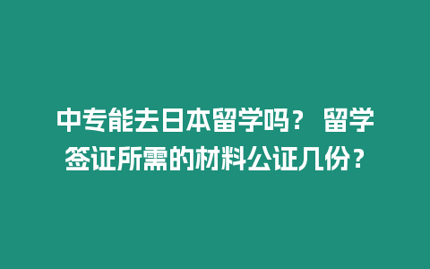 中專能去日本留學(xué)嗎？ 留學(xué)簽證所需的材料公證幾份？