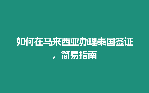 如何在馬來西亞辦理泰國簽證，簡易指南