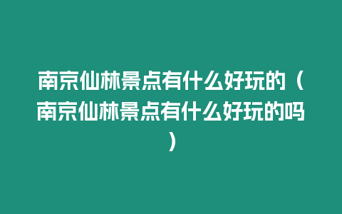 南京仙林景點有什么好玩的（南京仙林景點有什么好玩的嗎）