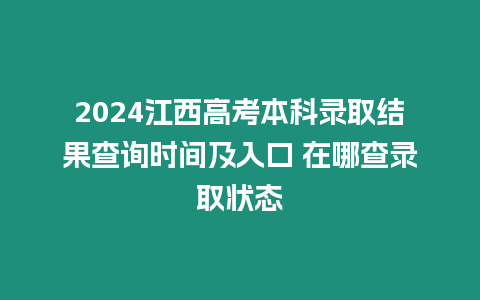 2024江西高考本科錄取結(jié)果查詢時間及入口 在哪查錄取狀態(tài)