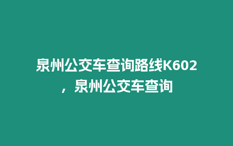 泉州公交車查詢路線K602，泉州公交車查詢