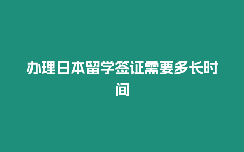 辦理日本留學簽證需要多長時間