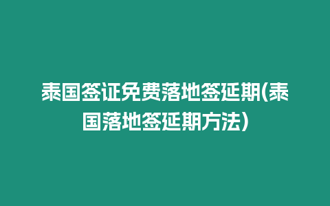 泰國(guó)簽證免費(fèi)落地簽延期(泰國(guó)落地簽延期方法)