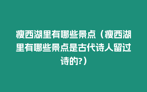 瘦西湖里有哪些景點（瘦西湖里有哪些景點是古代詩人留過詩的?）