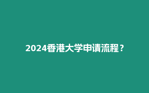 2024香港大學申請流程？