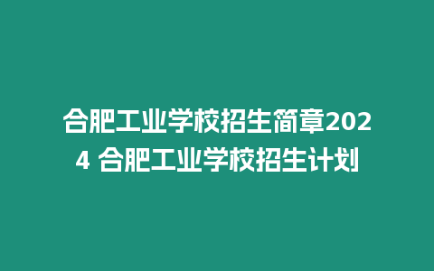 合肥工業學校招生簡章2024 合肥工業學校招生計劃