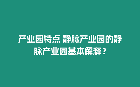 產業園特點 靜脈產業園的靜脈產業園基本解釋？