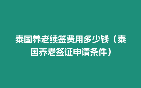 泰國養老續簽費用多少錢（泰國養老簽證申請條件）