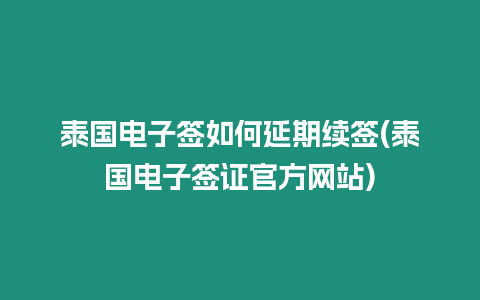 泰國電子簽如何延期續簽(泰國電子簽證官方網站)