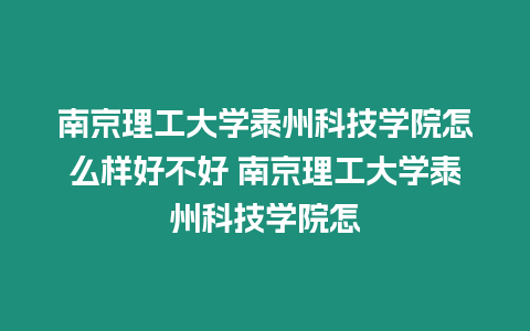 南京理工大學泰州科技學院怎么樣好不好 南京理工大學泰州科技學院怎