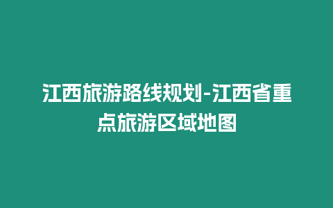 江西旅游路線規劃-江西省重點旅游區域地圖