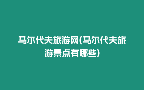 馬爾代夫旅游網(wǎng)(馬爾代夫旅游景點(diǎn)有哪些)