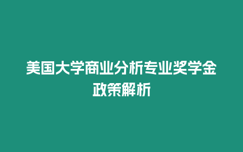 美國大學(xué)商業(yè)分析專業(yè)獎(jiǎng)學(xué)金政策解析