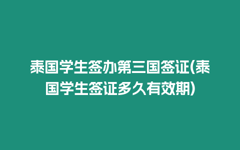 泰國(guó)學(xué)生簽辦第三國(guó)簽證(泰國(guó)學(xué)生簽證多久有效期)