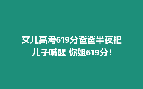 女兒高考619分爸爸半夜把兒子喊醒 你姐619分！