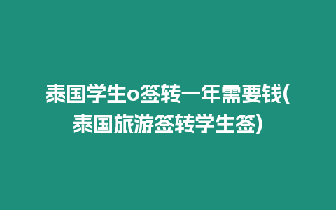 泰國學生o簽轉一年需要錢(泰國旅游簽轉學生簽)