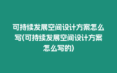 可持續發展空間設計方案怎么寫(可持續發展空間設計方案怎么寫的)