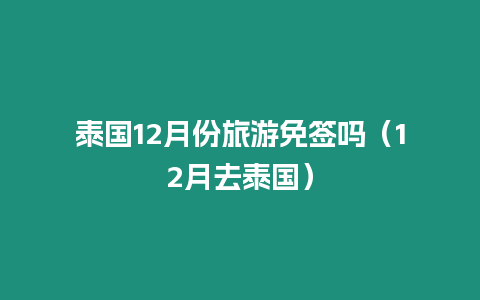 泰國12月份旅游免簽嗎（12月去泰國）