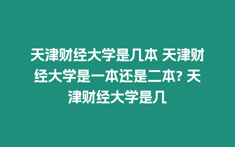 天津財(cái)經(jīng)大學(xué)是幾本 天津財(cái)經(jīng)大學(xué)是一本還是二本? 天津財(cái)經(jīng)大學(xué)是幾