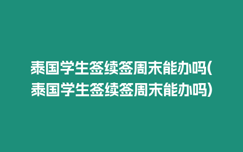 泰國學(xué)生簽續(xù)簽周末能辦嗎(泰國學(xué)生簽續(xù)簽周末能辦嗎)