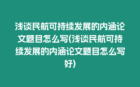 淺談民航可持續發展的內涵論文題目怎么寫(淺談民航可持續發展的內涵論文題目怎么寫好)