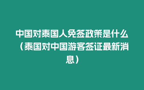 中國(guó)對(duì)泰國(guó)人免簽政策是什么（泰國(guó)對(duì)中國(guó)游客簽證最新消息）