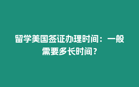 留學(xué)美國簽證辦理時(shí)間：一般需要多長時(shí)間？