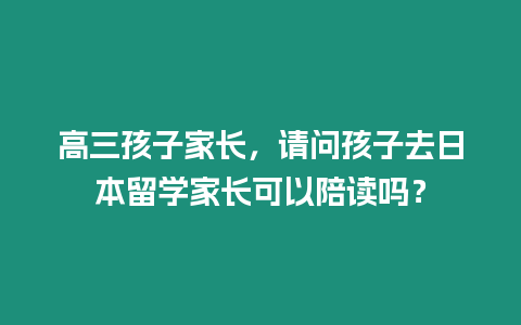 高三孩子家長，請問孩子去日本留學家長可以陪讀嗎？