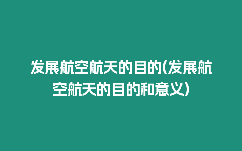 發展航空航天的目的(發展航空航天的目的和意義)