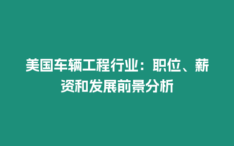 美國車輛工程行業：職位、薪資和發展前景分析