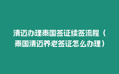 清邁辦理泰國簽證續簽流程（泰國清邁養老簽證怎么辦理）