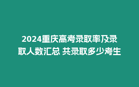 2024重慶高考錄取率及錄取人數匯總 共錄取多少考生