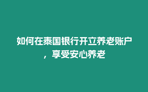 如何在泰國銀行開立養老賬戶，享受安心養老