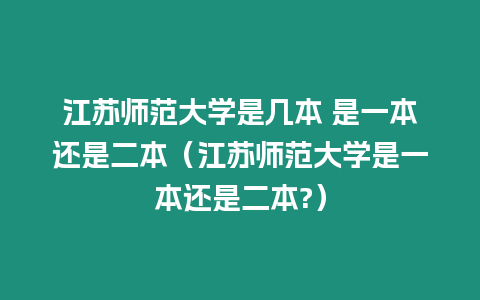 江蘇師范大學是幾本 是一本還是二本（江蘇師范大學是一本還是二本?）