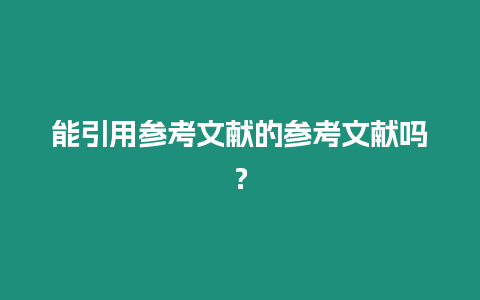 能引用參考文獻的參考文獻嗎？