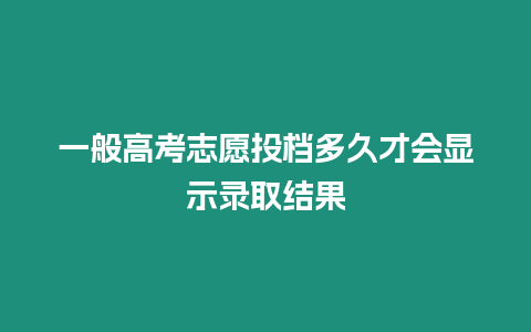 一般高考志愿投檔多久才會顯示錄取結果