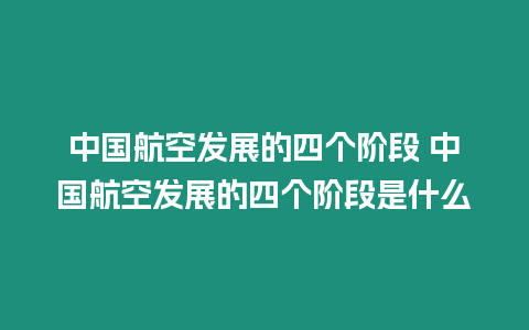 中國航空發展的四個階段 中國航空發展的四個階段是什么