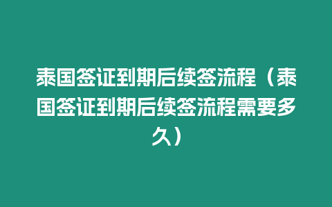 泰國簽證到期后續簽流程（泰國簽證到期后續簽流程需要多久）