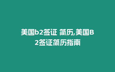 美國b2簽證 簡歷,美國B2簽證簡歷指南