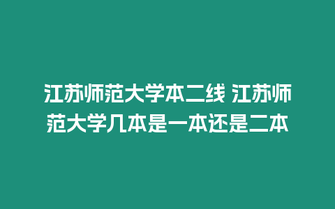 江蘇師范大學本二線 江蘇師范大學幾本是一本還是二本