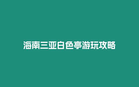 海南三亞白色亭游玩攻略