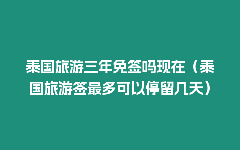 泰國旅游三年免簽嗎現(xiàn)在（泰國旅游簽最多可以停留幾天）