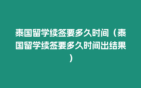 泰國留學續簽要多久時間（泰國留學續簽要多久時間出結果）