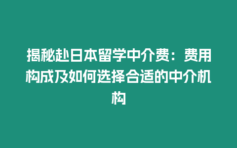 揭秘赴日本留學中介費：費用構成及如何選擇合適的中介機構