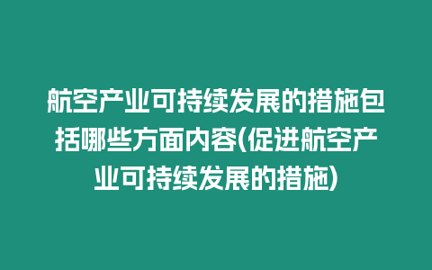 航空產(chǎn)業(yè)可持續(xù)發(fā)展的措施包括哪些方面內(nèi)容(促進航空產(chǎn)業(yè)可持續(xù)發(fā)展的措施)