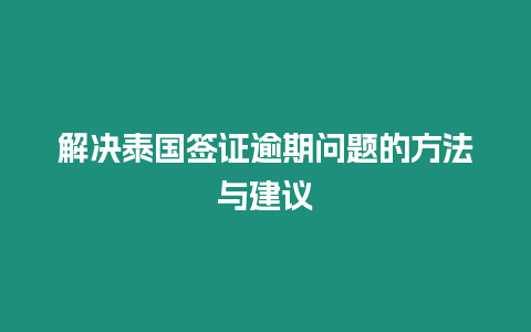 解決泰國簽證逾期問題的方法與建議