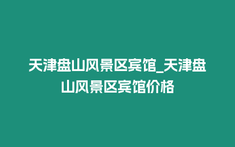 天津盤山風景區賓館_天津盤山風景區賓館價格